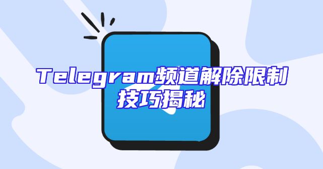 Telegram频道解除限制技巧揭秘