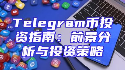 Telegram币投资指南：前景分析与投资策略