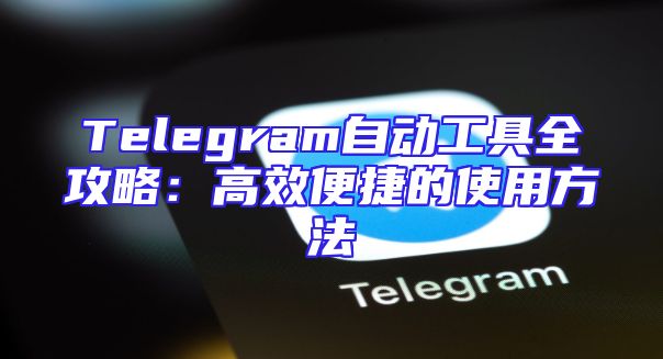 Telegram自动工具全攻略：高效便捷的使用方法