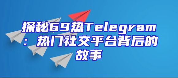 探秘69热Telegram：热门社交平台背后的故事