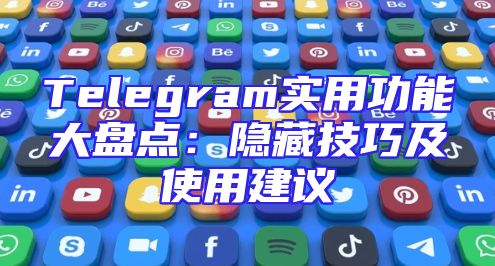 Telegram实用功能大盘点：隐藏技巧及使用建议