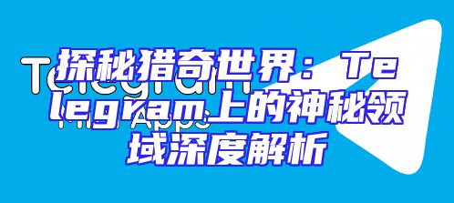 探秘猎奇世界：Telegram上的神秘领域深度解析