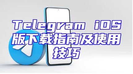 Telegram iOS版下载指南及使用技巧