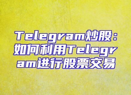 Telegram炒股：如何利用Telegram进行股票交易