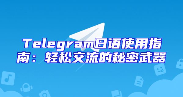 Telegram日语使用指南：轻松交流的秘密武器