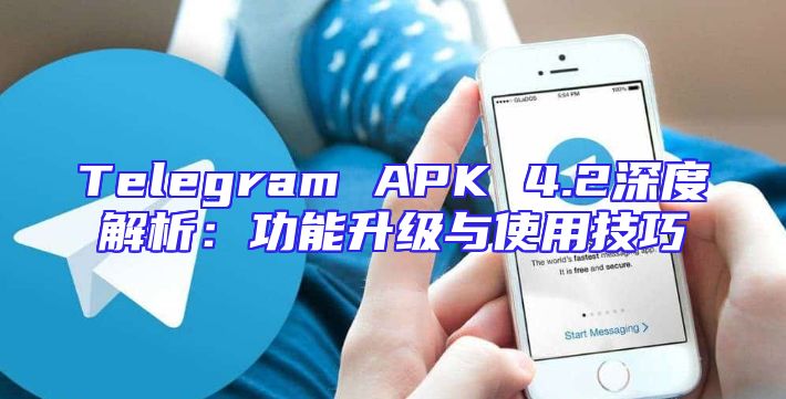 Telegram APK 4.2深度解析：功能升级与使用技巧
