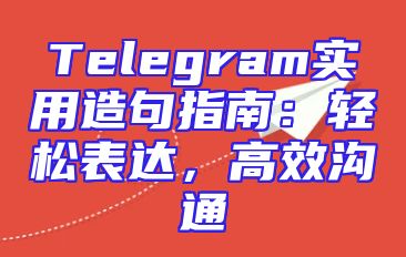 Telegram实用造句指南：轻松表达，高效沟通
