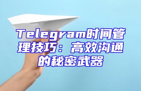 Telegram时间管理技巧：高效沟通的秘密武器