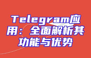 Telegram应用：全面解析其功能与优势