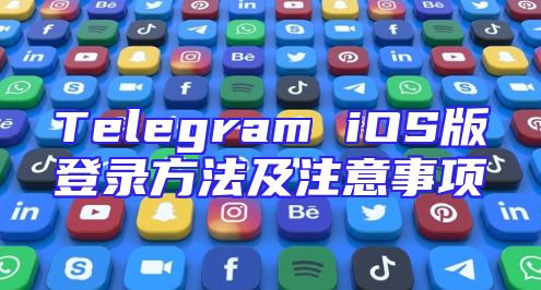 Telegram iOS版登录方法及注意事项