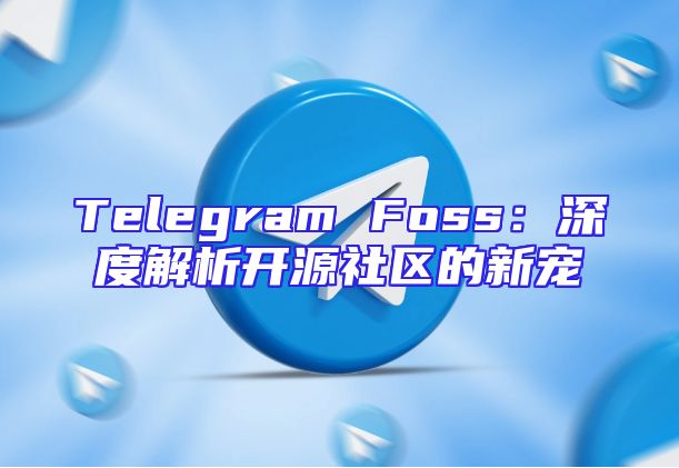 Telegram Foss：深度解析开源社区的新宠