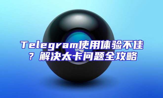 Telegram使用体验不佳？解决太卡问题全攻略