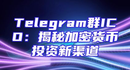 Telegram群ICO：揭秘加密货币投资新渠道