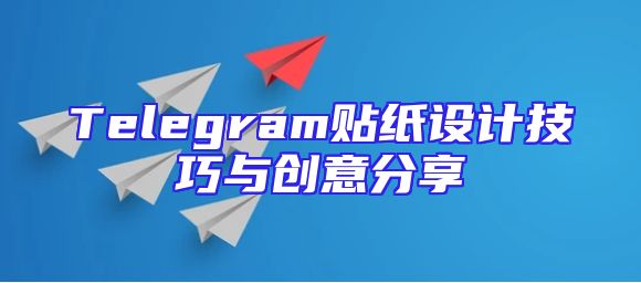 Telegram贴纸设计技巧与创意分享