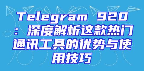 Telegram 920：深度解析这款热门通讯工具的优势与使用技巧