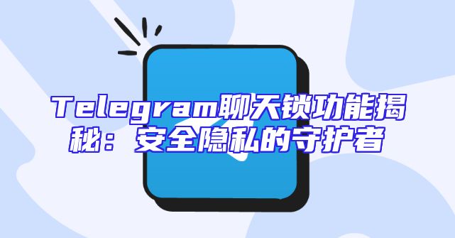 Telegram聊天锁功能揭秘：安全隐私的守护者