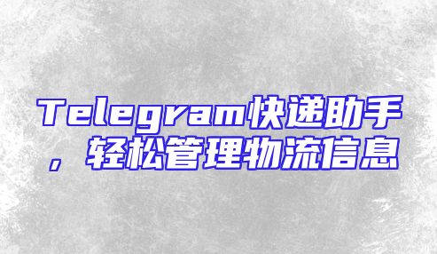 Telegram快递助手，轻松管理物流信息