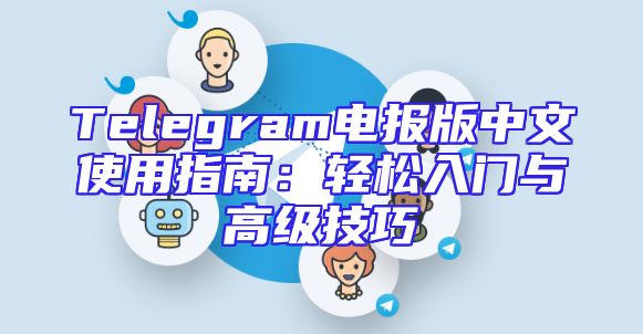 Telegram电报版中文使用指南：轻松入门与高级技巧