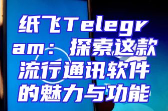 纸飞Telegram：探索这款流行通讯软件的魅力与功能
