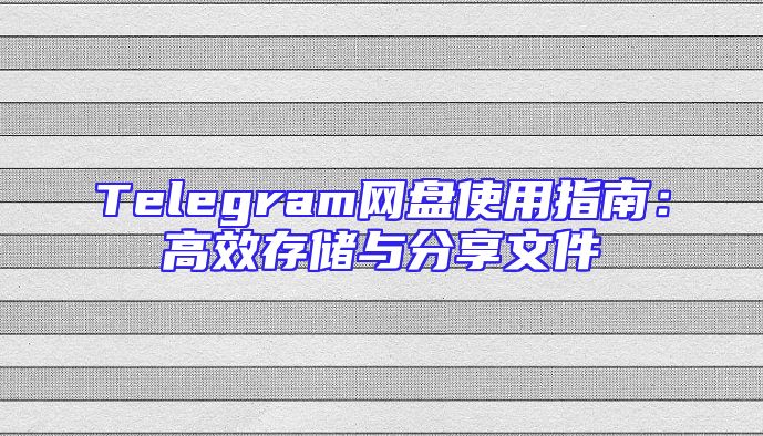 Telegram网盘使用指南：高效存储与分享文件