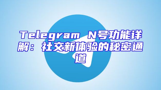 Telegram N号功能详解：社交新体验的秘密通道