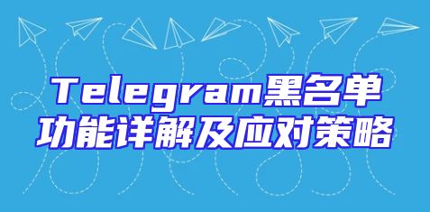 Telegram黑名单功能详解及应对策略