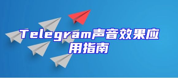 Telegram声音效果应用指南