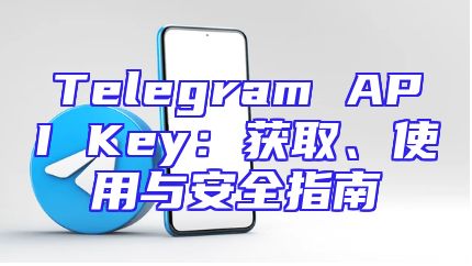 Telegram API Key：获取、使用与安全指南