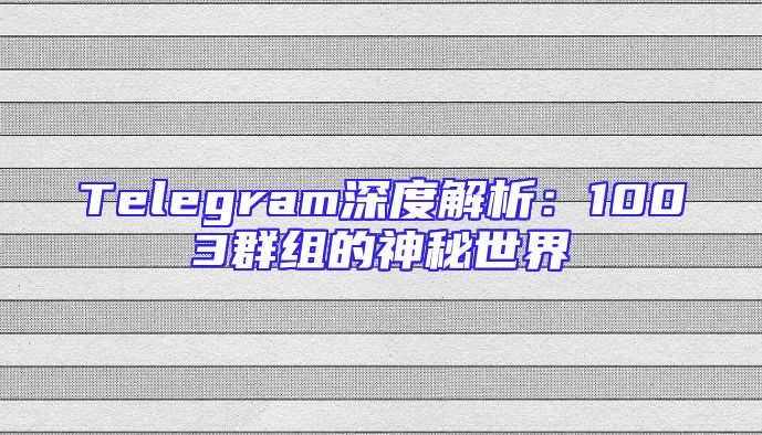Telegram深度解析：1003群组的神秘世界