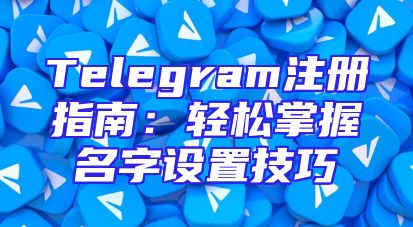 Telegram注册指南：轻松掌握名字设置技巧