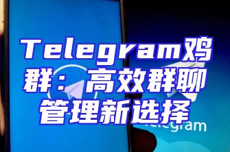 Telegram鸡群：高效群聊管理新选择