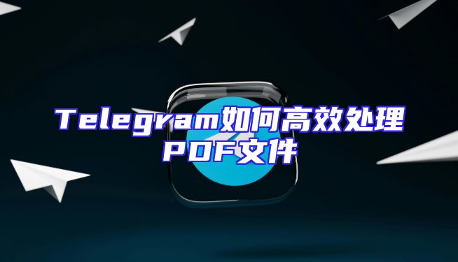 Telegram如何高效处理PDF文件