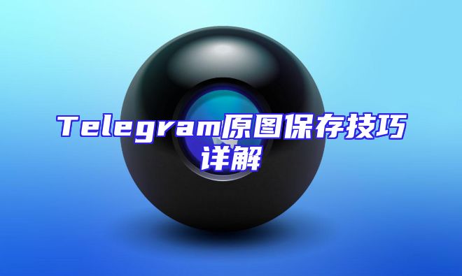 Telegram原图保存技巧详解