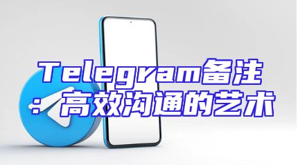 Telegram备注：高效沟通的艺术
