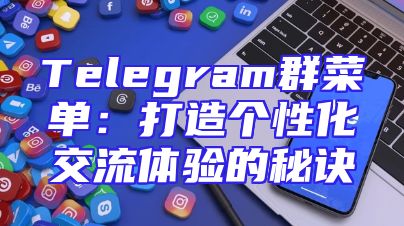 Telegram群菜单：打造个性化交流体验的秘诀