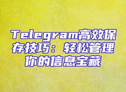 Telegram高效保存技巧：轻松管理你的信息宝藏