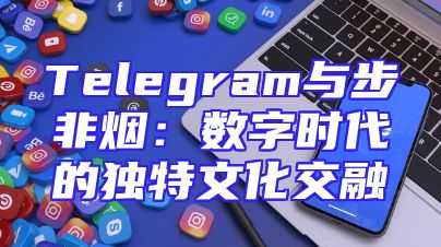 Telegram与步非烟：数字时代的独特文化交融