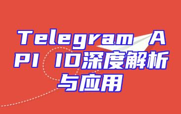 Telegram API ID深度解析与应用