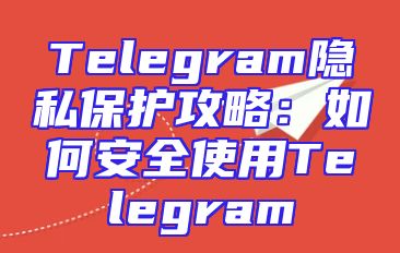 Telegram隐私保护攻略：如何安全使用Telegram