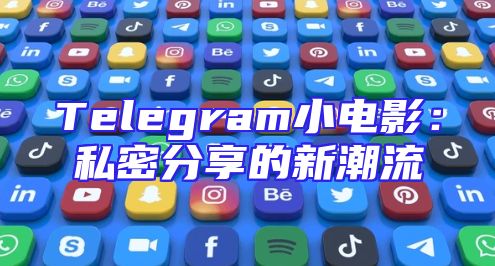 Telegram小电影：私密分享的新潮流