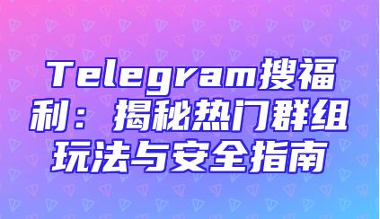 Telegram搜福利：揭秘热门群组玩法与安全指南