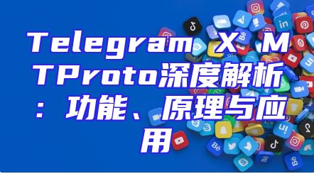 Telegram X MTProto深度解析：功能、原理与应用