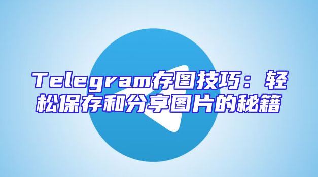 Telegram存图技巧：轻松保存和分享图片的秘籍