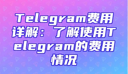 Telegram费用详解：了解使用Telegram的费用情况