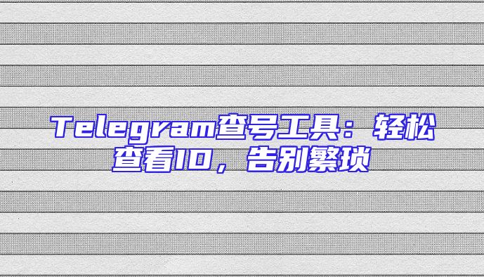 Telegram查号工具：轻松查看ID，告别繁琐