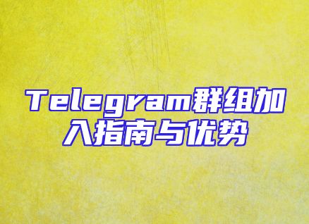 Telegram群组加入指南与优势
