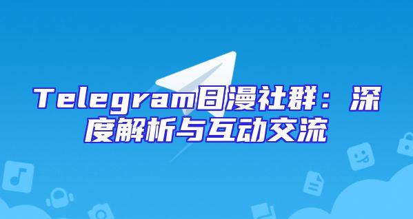 Telegram日漫社群：深度解析与互动交流