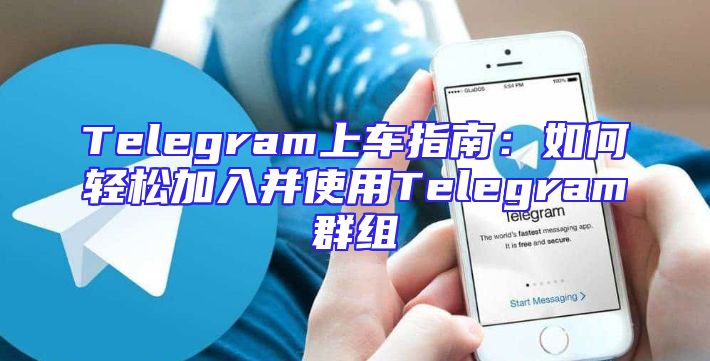 Telegram上车指南：如何轻松加入并使用Telegram群组