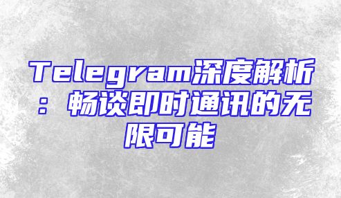 Telegram深度解析：畅谈即时通讯的无限可能