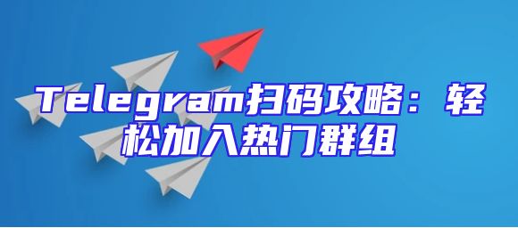Telegram扫码攻略：轻松加入热门群组